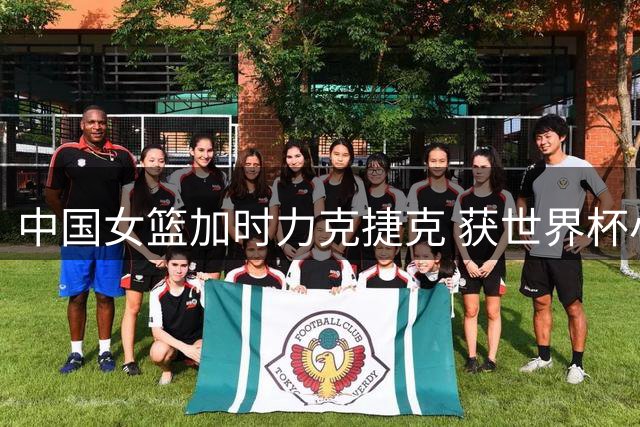 中国女篮加时力克捷克 获世界杯小组关键胜利