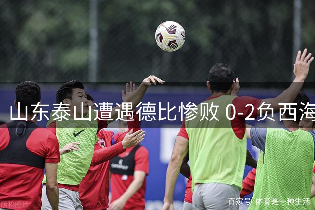 山东泰山遭遇德比惨败 0-2负西海岸终结三连胜