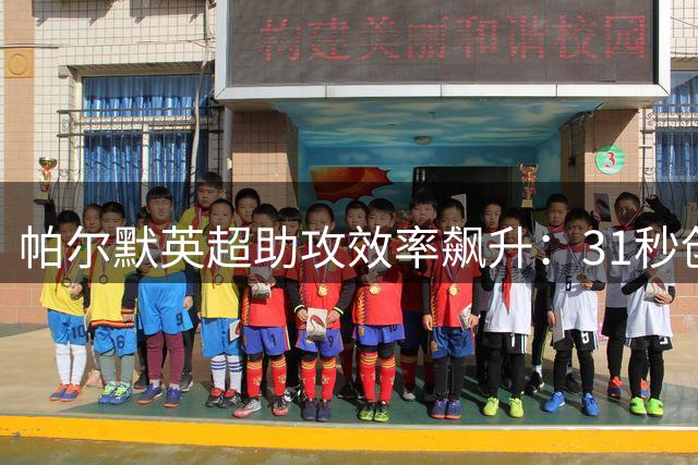 帕尔默英超助攻效率飙升：31秒创纪录 对比上赛季大不同