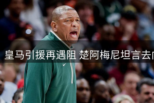 皇马引援再遇阻 楚阿梅尼坦言去向未定